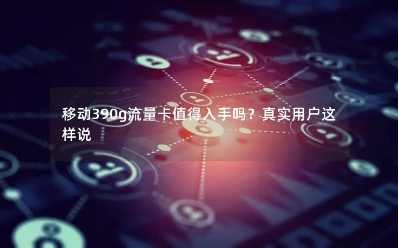 移动390g流量卡值得入手吗？真实用户这样说