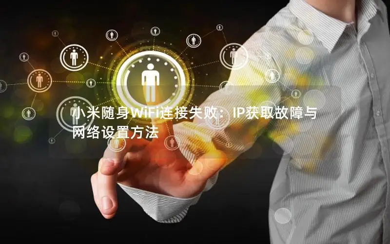 小米随身WiFi连接失败：IP获取故障与网络设置方法