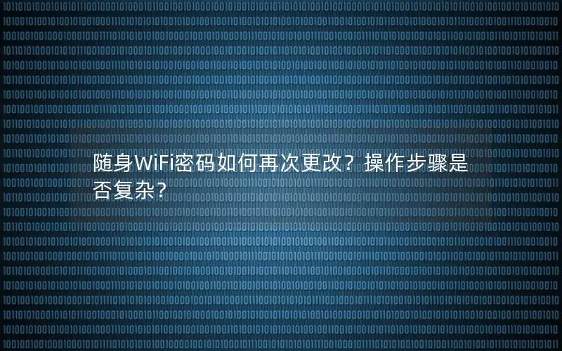 随身WiFi密码如何再次更改？操作步骤是否复杂？