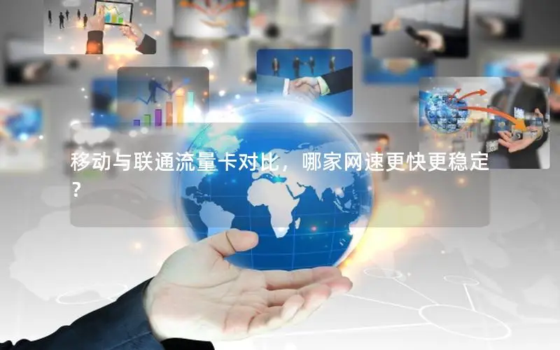 移动与联通流量卡对比，哪家网速更快更稳定？