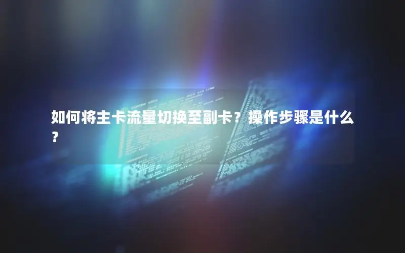 如何将主卡流量切换至副卡？操作步骤是什么？