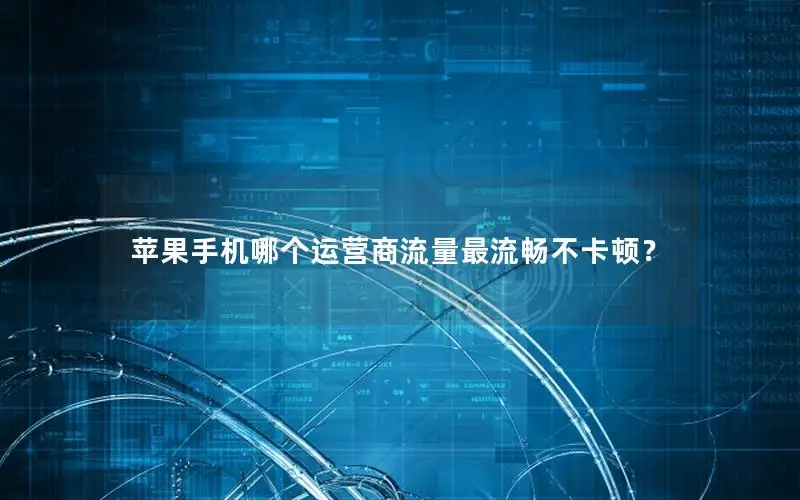 苹果手机哪个运营商流量最流畅不卡顿？