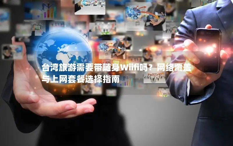 台湾旅游需要带随身Wiifi吗？网络覆盖与上网套餐选择指南