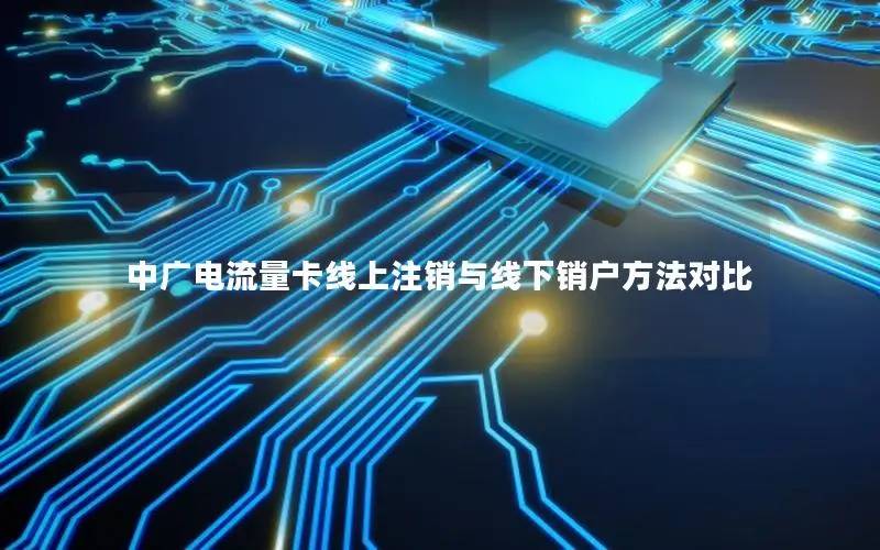 中广电流量卡线上注销与线下销户方法对比