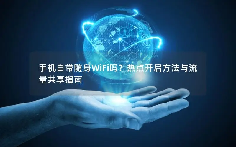 手机自带随身WiFi吗？热点开启方法与流量共享指南