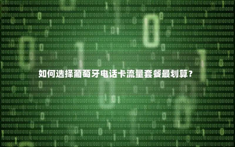 如何选择葡萄牙电话卡流量套餐最划算？