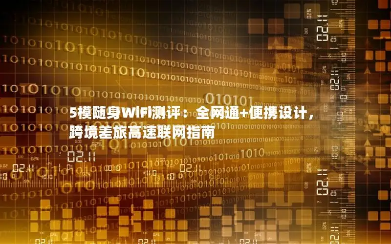 5模随身WiFi测评：全网通+便携设计，跨境差旅高速联网指南