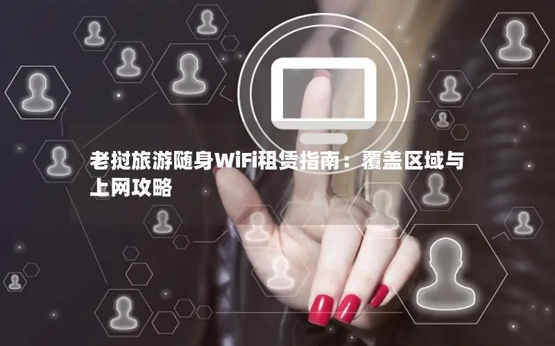 老挝旅游随身WiFi租赁指南：覆盖区域与上网攻略