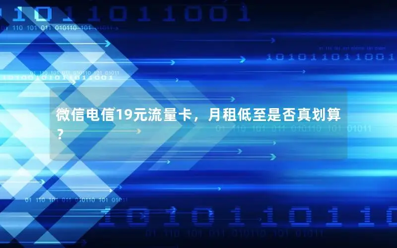 微信电信19元流量卡，月租低至是否真划算？