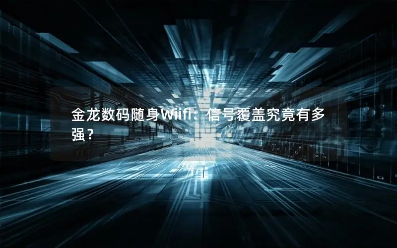 金龙数码随身Wiifi：信号覆盖究竟有多强？