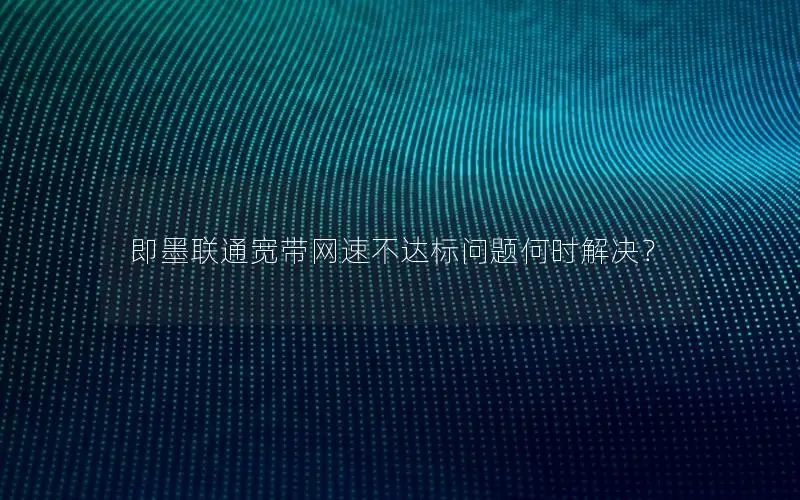 即墨联通宽带网速不达标问题何时解决？