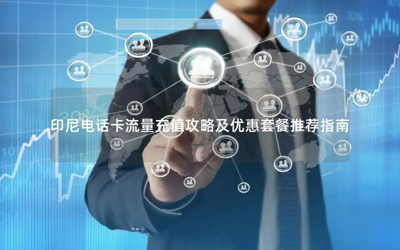 印尼电话卡流量充值攻略及优惠套餐推荐指南