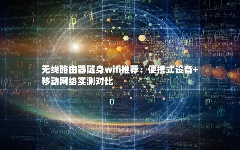 无线路由器随身wifi推荐：便携式设备+移动网络实测对比