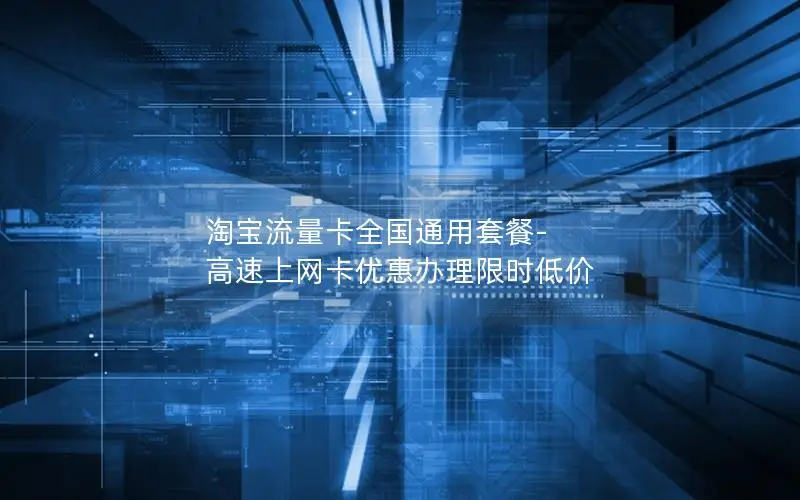 淘宝流量卡全国通用套餐-高速上网卡优惠办理限时低价