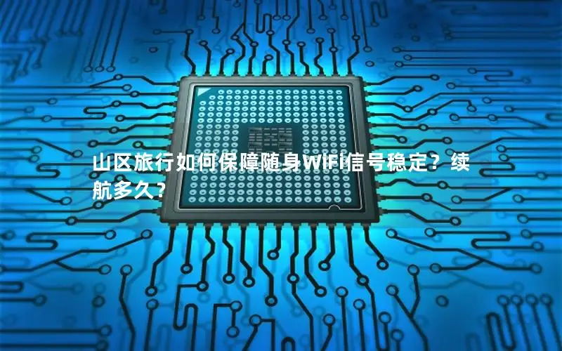 山区旅行如何保障随身WiFi信号稳定？续航多久？