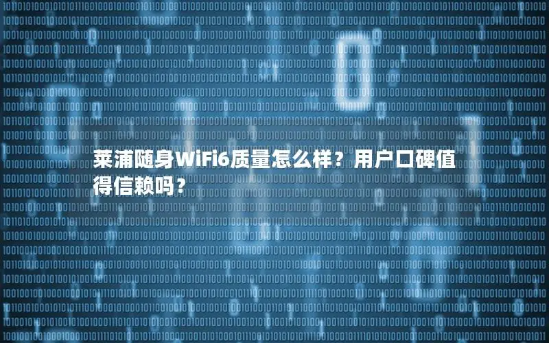 莱浦随身WiFi6质量怎么样？用户口碑值得信赖吗？