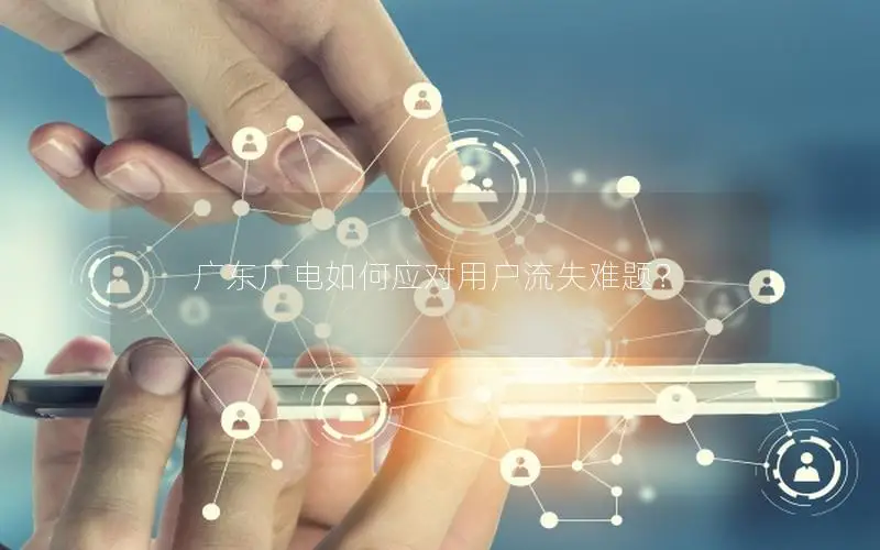 广东广电如何应对用户流失难题？