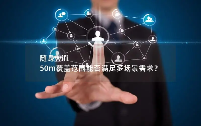 随身wifi 50m覆盖范围能否满足多场景需求？