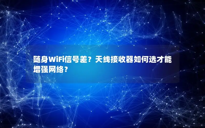 随身WiFi信号差？天线接收器如何选才能增强网络？