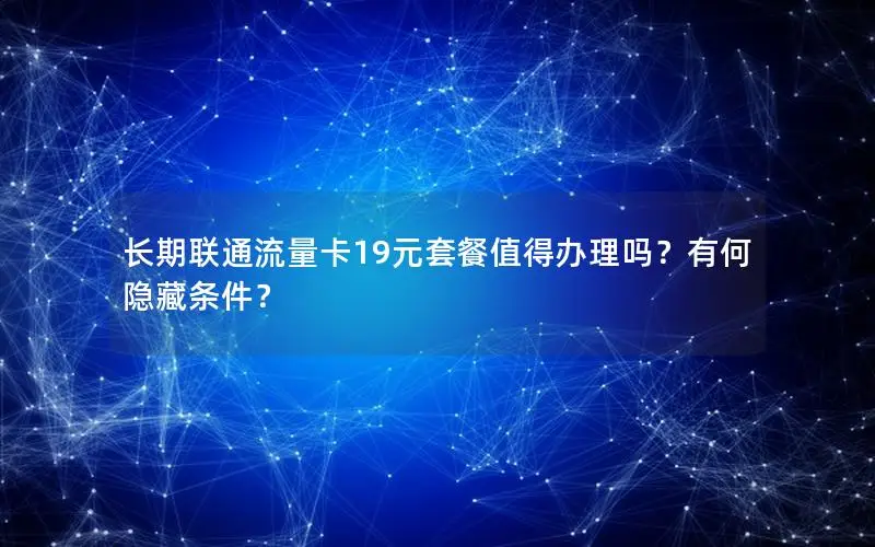 长期联通流量卡19元套餐值得办理吗？有何隐藏条件？