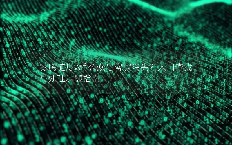 影腾随身wifi公众号客服消失？入口查找与处理步骤指南
