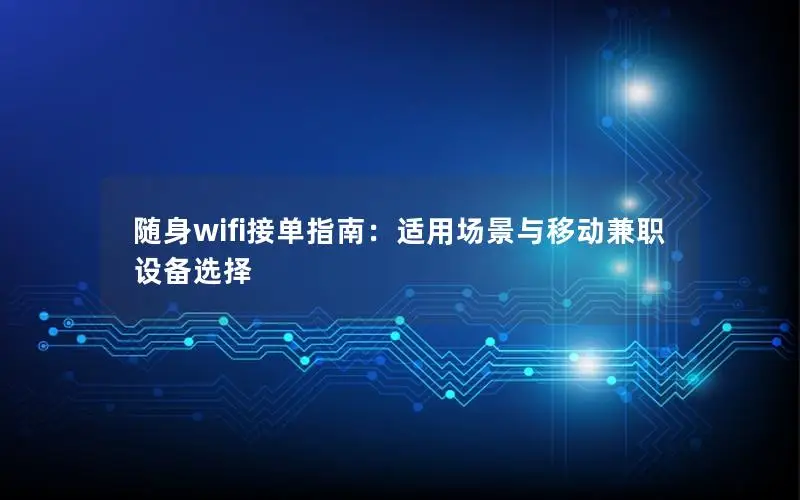 随身wifi接单指南：适用场景与移动兼职设备选择