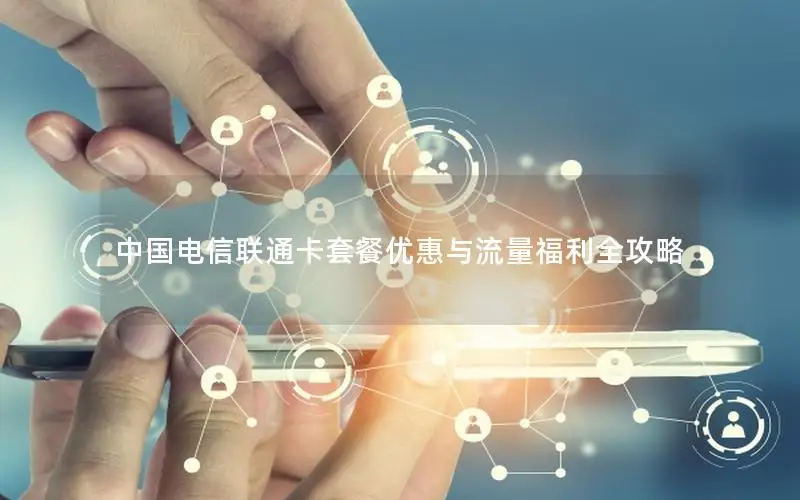 中国电信联通卡套餐优惠与流量福利全攻略