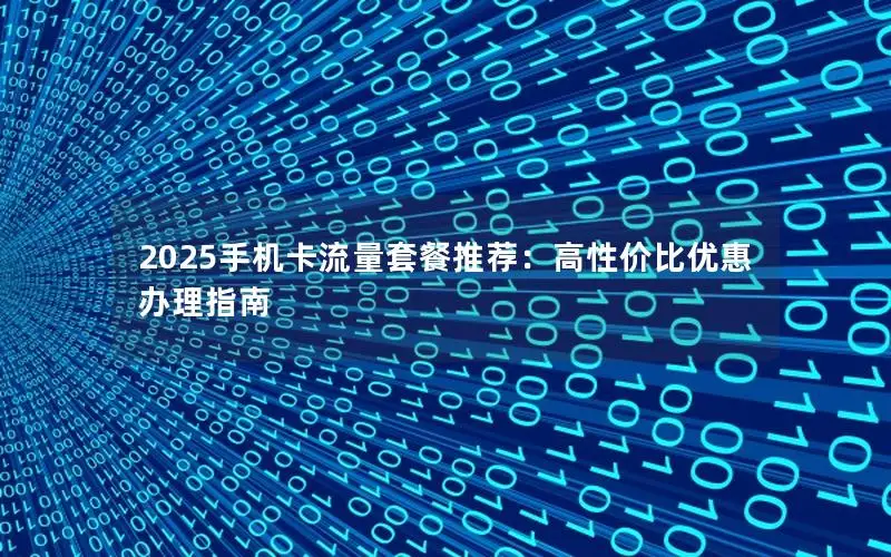2025手机卡流量套餐推荐：高性价比优惠办理指南