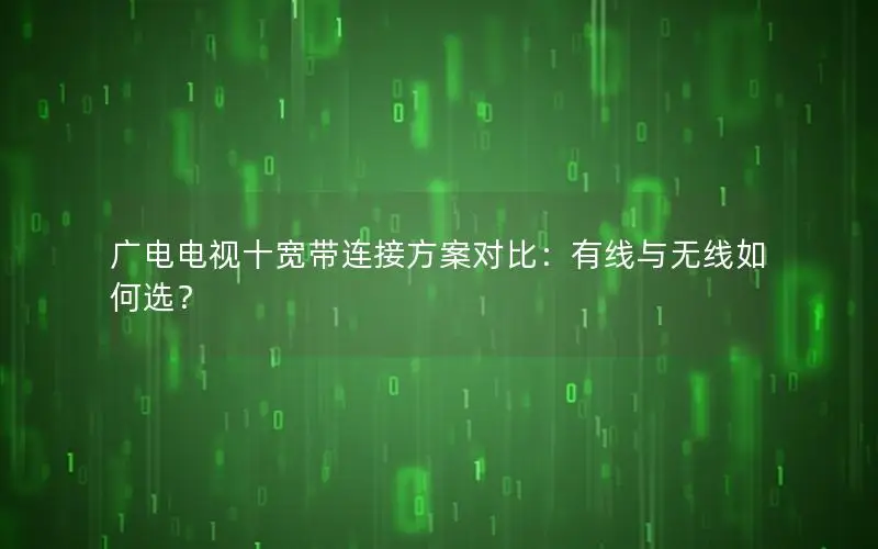 广电电视十宽带连接方案对比：有线与无线如何选？