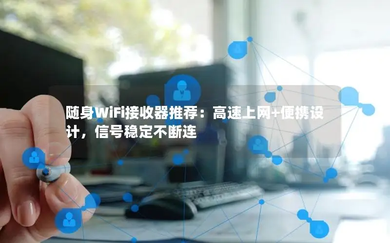 随身WiFi接收器推荐：高速上网+便携设计，信号稳定不断连