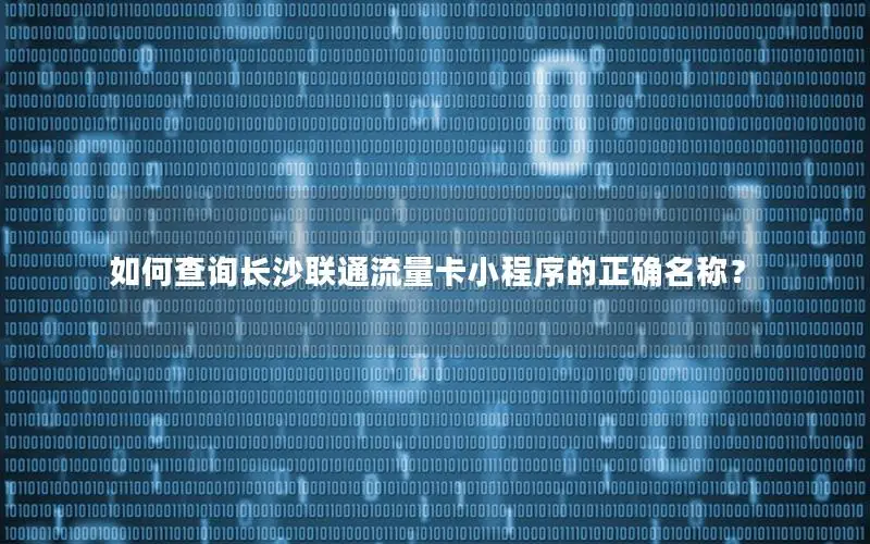 如何查询长沙联通流量卡小程序的正确名称？