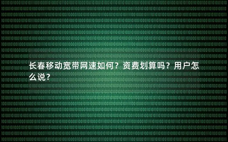 长春移动宽带网速如何？资费划算吗？用户怎么说？