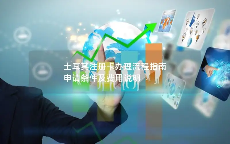 土耳其注册卡办理流程指南  申请条件及费用说明