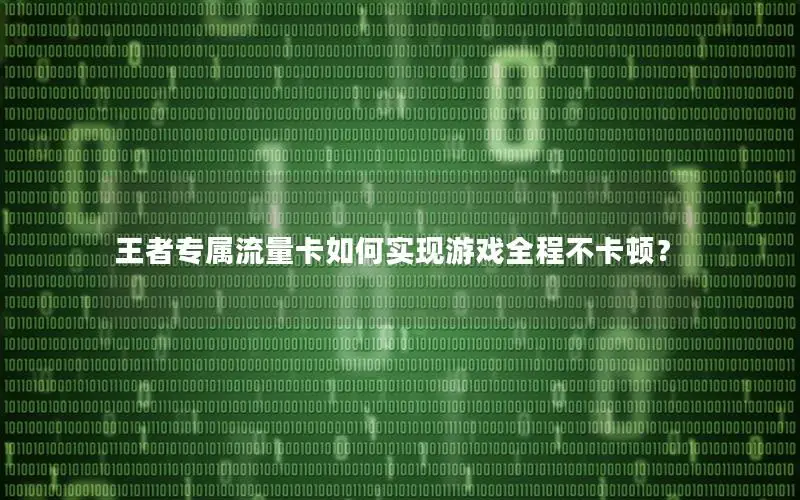 王者专属流量卡如何实现游戏全程不卡顿？