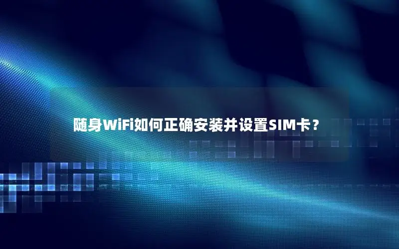 随身WiFi如何正确安装并设置SIM卡？