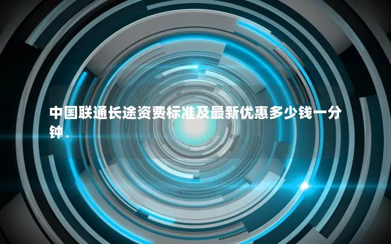 中国联通长途资费标准及最新优惠多少钱一分钟