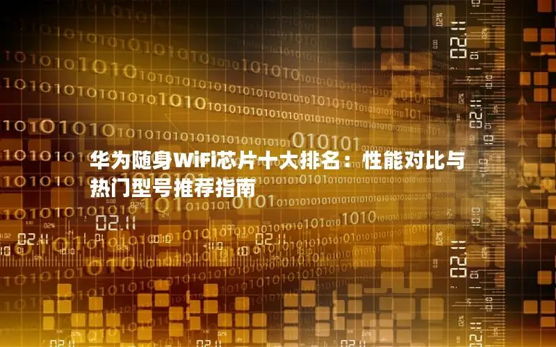 华为随身WiFi芯片十大排名：性能对比与热门型号推荐指南