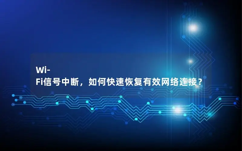 Wi-Fi信号中断，如何快速恢复有效网络连接？