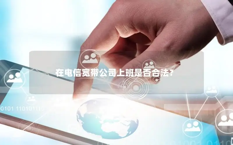 在电信宽带公司上班是否合法？