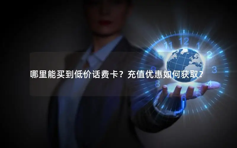 哪里能买到低价话费卡？充值优惠如何获取？