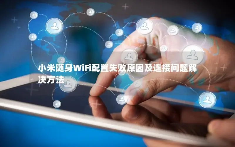 小米随身WiFi配置失败原因及连接问题解决方法