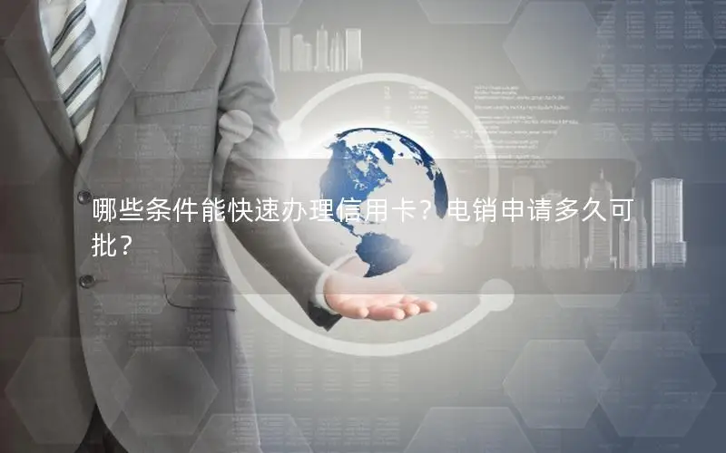 哪些条件能快速办理信用卡？电销申请多久可批？