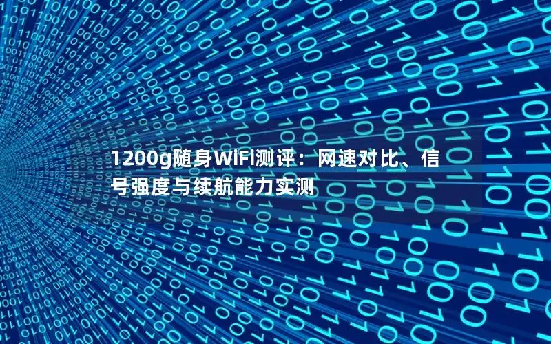 1200g随身WiFi测评：网速对比、信号强度与续航能力实测