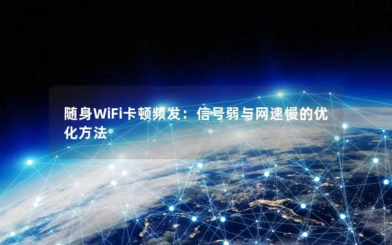 随身WiFi卡顿频发：信号弱与网速慢的优化方法
