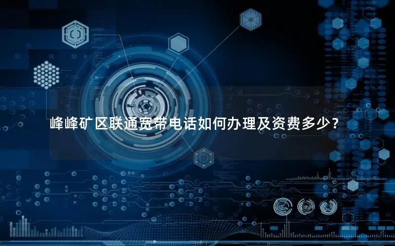 峰峰矿区联通宽带电话如何办理及资费多少？