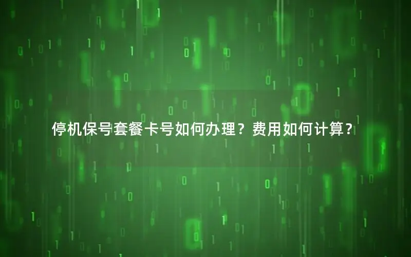 停机保号套餐卡号如何办理？费用如何计算？
