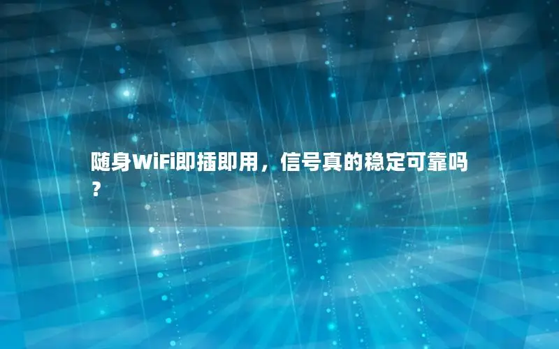 随身WiFi即插即用，信号真的稳定可靠吗？