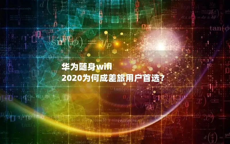 华为随身wifi 2020为何成差旅用户首选？