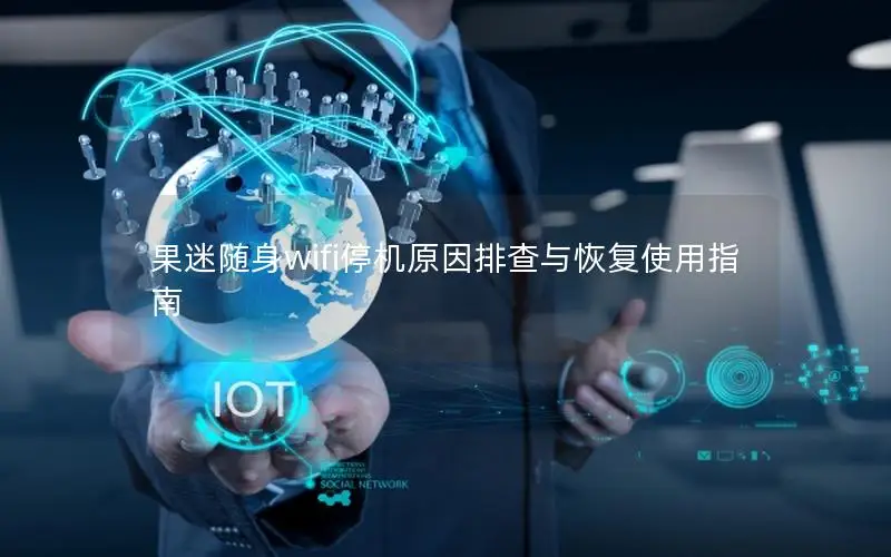 果迷随身wifi停机原因排查与恢复使用指南