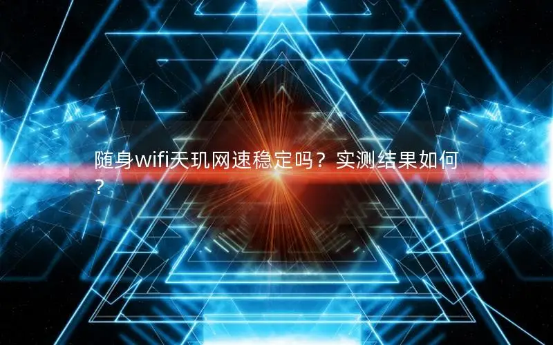 随身wifi天玑网速稳定吗？实测结果如何？